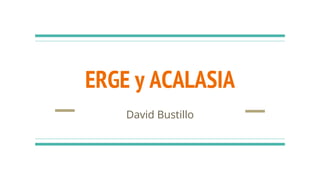 ERGE y ACALASIA
David Bustillo
 