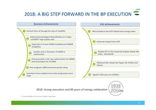 2018: A BIG STEP FORWARD IN THE BP EXECUTION
21
Business Achievements
Auction won in Germany: 21.6MW in
construction
Expansion in France 55MW installed and 750MW
of pipeline
Enhanced technological diversification in 2 steps:
+141MW(1) high quality solar2
3
4
ESG Achievements
Pursue growth in UK: new authorisation for 49MW
and new project for 79.5MW
5
Fitch assigned a BBB-Investment grade rating6
Launched a Euro medium term notes programme up to
€1bn
7
2018: strong execution and 80 years of energy celebration
Full exit from oil through the sale of TotalERG1
(1) It includes 89MW of ForVEI and 51.4MW of Andromeda
Ranked 16th in the Corporate Knights Global 100
Index - Worldwide
Achieved rating B from CDP
ERG included in the ECPI Global Clean Energy Index1
2
3
Obtained ESG rating from Vigeo, IGI, Ethibel and
Oekom4
Signed 2 ESG Loans for €240mn5
 