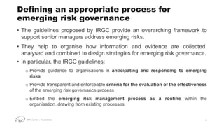 EPFL Center + Foundation
Defining an appropriate process for
emerging risk governance
• The guidelines proposed by IRGC pr...