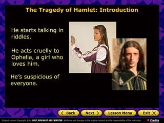 The Tragedy of Hamlet: Introduction
He starts talking in
riddles.
He acts cruelly to
Ophelia, a girl who
loves him.
He’s s...