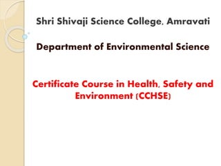 Shri Shivaji Science College, Amravati
Department of Environmental Science
Certificate Course in Health, Safety and
Environment (CCHSE)
 