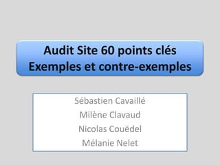 Audit Site 60 points clésExemples et contre-exemples Sébastien Cavaillé Milène Clavaud Nicolas Couëdel Mélanie Nelet 