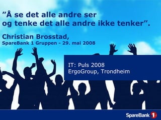 ”Å se det alle andre ser
og tenke det alle andre ikke tenker”.
Christian Brosstad,
SpareBank 1 Gruppen - 29. mai 2008



                        IT: Puls 2008
                        ErgoGroup, Trondheim