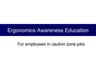 Ergonomics Awareness Education
For employees in caution zone jobs
 