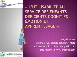 Magali Jobert
  psychologue, société ERGOclic, Metz
Adresse email : contact@ergoclic.com
     Site internet : www.ergoclic.com
 