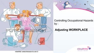 Controlling Occupational Hazards
by :
Adjusting WORKPLACE
 