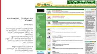 AGRUPAMENTO / DISTINÇÃO POR
FORMATO
Site Boa Dica
Informações apresentadas não podem
ser distinguidas rapidamente, pois não
há uma hierarquia bem definida dos
elementos.
A organização das informações na
página não é definida de acordo com as
principais tarefas a serem realizadas
pelos usuários.
“Organização visual dos itens de
informação, uns em relação aos outros.”
(BASTIEN & SCAPIN, 1993)
 