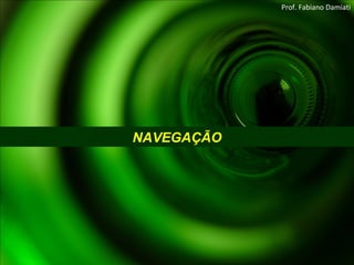 NAVEGAÇÃO Prof. Fabiano Damiati 
