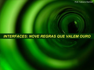 INTERFACES: NOVE REGRAS QUE VALEM OURO Prof. Fabiano Damiati 