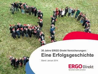 1 
30 Jahre ERGO Direkt Versicherungen – eine Erfolgsgeschichte 
30 Jahre ERGO Direkt Versicherungen: 
Eine Erfolgsgeschichte 
Stand: Januar 2014 
 