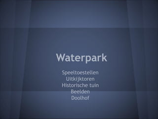 Waterpark
 Speeltoestellen
   Uitkijktoren
 Historische tuin
     Beelden
     Doolhof
 