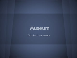 Museum
Strokartonmuseum
 