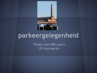 Volop
parkeergelegenheid
    Plaats voor 800 auto's
        20 touringcars
 