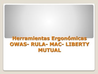 Herramientas Ergonómicas
OWAS- RULA- MAC- LIBERTY
MUTUAL
 
