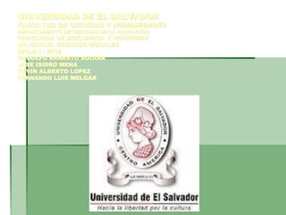 UNIVERSIDAD DE EL SALVADOR 
FACULTAD DE CIENCIAS Y HUMANIDADES 
DEPARTAMENTO DE CIENCIAS DE LA EDUCACIÓN 
PRINCIPIOS DE BIOQUIMICA Y NUTRICION 
DR. RAFAEL EDUARDO MORALES 
CICLO I - 2012 
RODOLFO ERNESTO AGUIAR 
JOSE ISIDRO MENA 
KEVIN ALBERTO LOPEZ 
FERNANDO LUIS MELGAR 
 