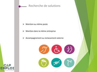 Recherche de solutions
 Maintien au même poste
 Maintien dans la même entreprise
 Accompagnement au reclassement externe
 