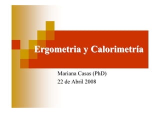 Ergometria y Calorimetría

     Mariana Casas (PhD)
     22 de Abril 2008
 