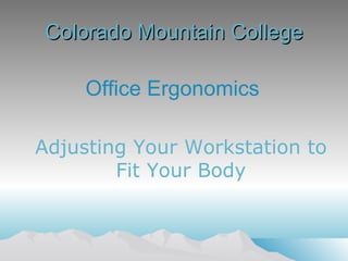 Colorado Mountain College ,[object Object],Adjusting Your Workstation to  Fit Your Body  