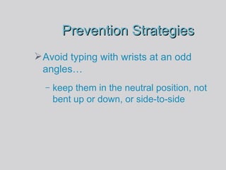 Prevention Strategies Avoid typing with wrists at an odd angles… keep them in the neutral position, not bent up or down, or side-to-side 