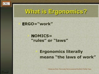 What is Ergonomics?What is Ergonomics?
 EERGO=“work”
 NNOMICS=
“rules” or “laws”
 Ergonomics literally
means “the laws of work”
 
