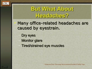 But What AboutBut What About
Headaches?Headaches?
 Many office-related headaches areMany office-related headaches are
caused by eyestrain.caused by eyestrain.
– Dry eyesDry eyes
– Monitor glareMonitor glare
– Tired/strained eye musclesTired/strained eye muscles
 