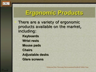 Ergonomic ProductsErgonomic Products
 There are a variety of ergonomicThere are a variety of ergonomic
products available on the market,products available on the market,
including:including:
– KeyboardsKeyboards
– Wrist restsWrist rests
– Mouse padsMouse pads
– ChairsChairs
– Adjustable desksAdjustable desks
– Glare screensGlare screens
 