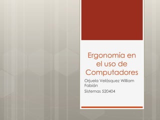 Ergonomía en
el uso de
Computadores
Orjuela Velásquez William
Fabián
Sistemas 520404
 