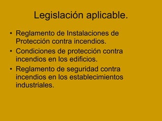 Legislación aplicable. Reglamento de Instalaciones de Protección contra incendios. Condiciones de protección contra incendios en los edificios. Reglamento de seguridad contra incendios en los establecimientos industriales. 