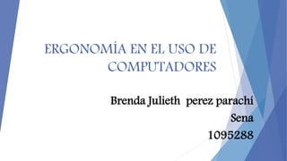 ERGONOMÍA EN EL USO DE
COMPUTADORES
Brenda Julieth perez parachí
Sena
1095288
 