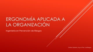 ERGONOMÍA APLICADA A 
LA ORGANIZACIÓN 
Ingeniería en Prevención de Riesgos 
Cristian Saldaño, Ing. en Prev. de Riesgos 
 
