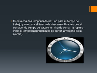  Cuenta con dos temporizadores: uno para el tiempo de
trabajo y otro para el tiempo de descanso. Una vez que el
contador de tiempo de trabajo termina de contar, la ruptura
inicia el temporizador (después de cerrar la ventana de la
alarma).
 