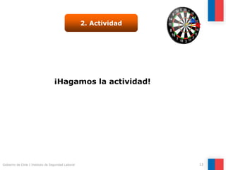 Gobierno de Chile | Instituto de Seguridad Laboral 13
¡Hagamos la actividad!
2. Actividad
 