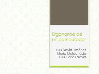 Ergonomía de
un computador
Luis David Jiménez
María Maldonado
Luis Carlos Navia
 