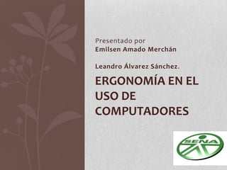 Presentado por
Emilsen Amado Merchán
Leandro Álvarez Sánchez.
ERGONOMÍA EN EL
USO DE
COMPUTADORES
 