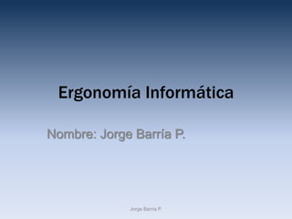 Ergonomía Informática

Nombre: Jorge Barría P.




             Jorge Barría P.
 
