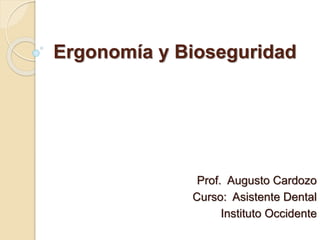 Ergonomía y Bioseguridad
Prof. Augusto Cardozo
Curso: Asistente Dental
Instituto Occidente
 
