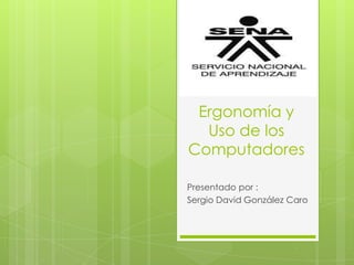 Ergonomía y
Uso de los
Computadores
Presentado por :
Sergio David González Caro
 