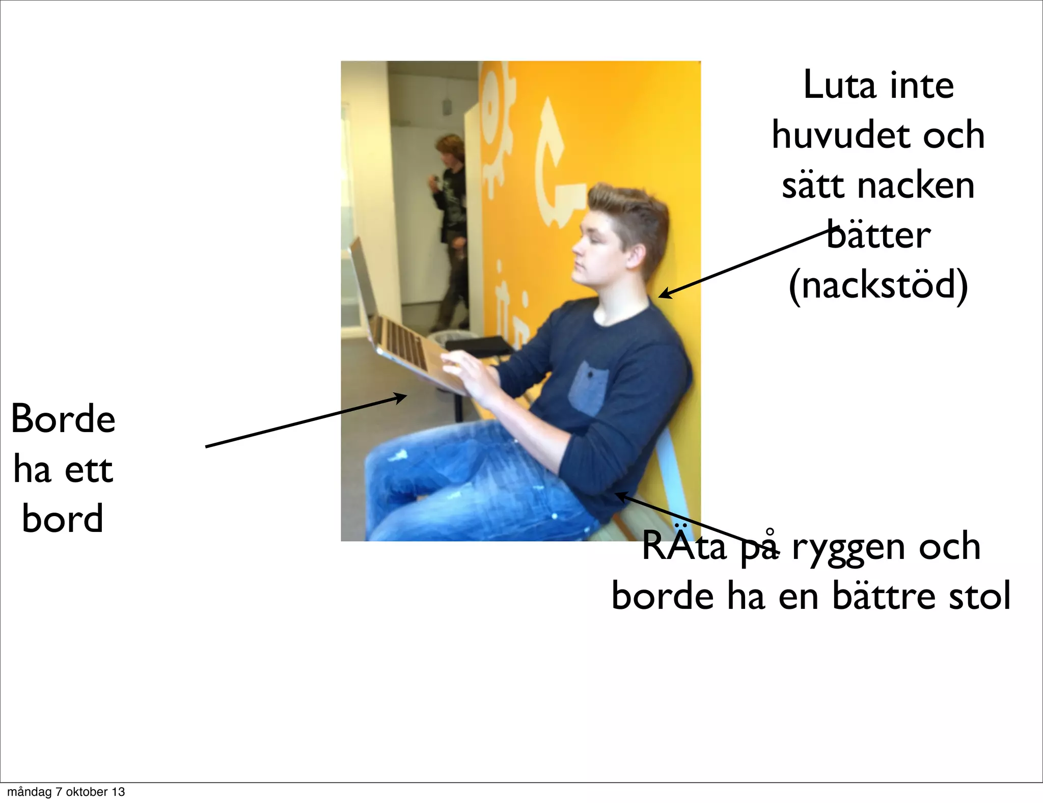 RÄta på ryggen och
borde ha en bättre stol
Luta inte
huvudet och
sätt nacken
bätter
(nackstöd)
Borde
ha ett
bord
måndag 7 oktober 13
 