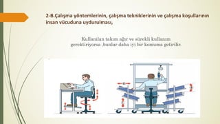 2-B.Çalışma yöntemlerinin, çalışma tekniklerinin ve çalışma koşullarının
insan vücuduna uydurulması,
Kullanılan takım ağır ve sürekli kullanım
gerektiriyorsa ,bunlar daha iyi bir komuma getirilir.
 