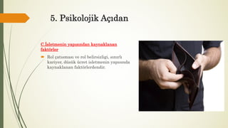 5. Psikolojik Açıdan
C.İsletmenin yapısından kaynaklanan
faktörler
 Rol çatısması ve rol belirsizligi, sınırlı
kariyer, düsük ücret isletmenin yapısında
kaynaklanan faktörlerdendir.
 