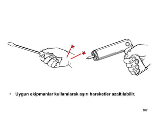 • Uygun ekipmanlar kullanılarak aşırı hareketler azaltılabilir.
8- Aşırı hareketleri azalt
107
 