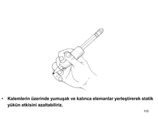• Kalemlerin üzerinde yumuşak ve kalınca elemanlar yerleştirerek statik
yükün etkisini azaltabiliriz.
9-Yorgunluğu ve statik yükü
en aza indir
110
 