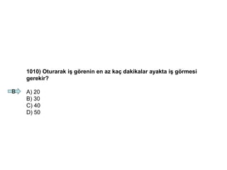 1010) Oturarak iş görenin en az kaç dakikalar ayakta iş görmesi
gerekir?
A) 20
B) 30
C) 40
D) 50
B
 
