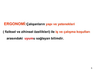 5
ERGONOMİ:Çalışanların yapı ve yetenekleri
( fiziksel ve zihinsel özellikleri) ile iş ve çalışma koşulları
arasındaki uyumu sağlayan bilimdir.
 
