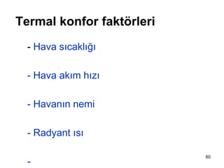 60
Termal konfor faktörleri
- Hava sıcaklığı
- Hava akım hızı
- Havanın nemi
- Radyant ısı
-
 