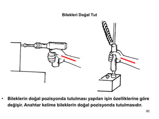 Bilekleri Doğal Tut
• Bileklerin doğal pozisyonda tutulması yapılan işin özelliklerine göre
değişir. Anahtar kelime bileklerin doğal pozisyonda tutulmasıdır.
90
 