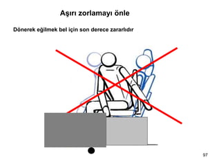 Aşırı zorlamayı önle
Dönerek eğilmek bel için son derece zararlıdır
97
 