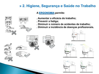 » 2. Higiene, Segurança e Saúdeno TrabalhoA ERGONOMIA permite:. Aumentar a eficácia do trabalho;. Prevenir a fadiga;. Diminuir o número de acidentes de trabalho;. Diminuir a incidência de doenças profissionais. 2
