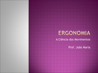 A Ciência dos Movimentos Prof. João Maria 