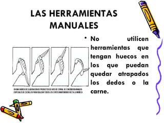 LAS HERRAMIENTAS MANUALES No utilicen herramientas que tengan huecos en los que puedan quedar atrapados los dedos o la carne. 